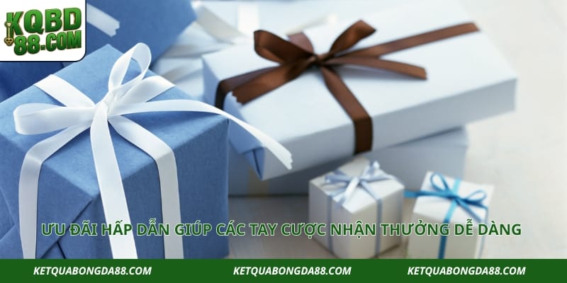 Ưu đãi hấp dẫn giúp các tay cược nhận thưởng dễ dàng